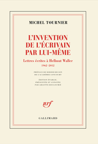 L'INVENTION DE L'ECRIVAIN PAR LUI-MEME - LETTRES ECRITES A HELLMUT WALLER, 1962-2012