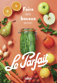 FAIRE SES BOCAUX AVEC LE PARFAIT  - EDITION AUGMENTEE