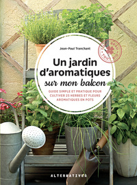 UN JARDIN D'AROMATIQUES SUR MON BALCON - GUIDE SIMPLE ET PRATIQUE POUR CULTIVER 25 HERBES ET FLEURS