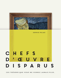 CHEFS-D'OEUVRE DISPARUS - CES TRESORS QUE VOUS NE VERREZ JAMAIS PLUS