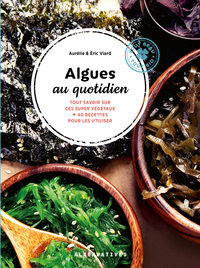 ALGUES AU QUOTIDIEN - TOUT SAVOIR SUR CES SUPER VEGETAUX + 40 RECETTES POUR LES UTILISER