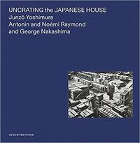 JUNZO YOSHIMURA UNCRATING THE JAPANESE HOUSE /ANGLAIS