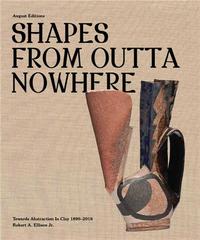 SHAPES FROM OUT OF NOWHERE: CERAMICS FROM THE ROBERT A. ELLISON JR. COLLECTION /ANGLAIS