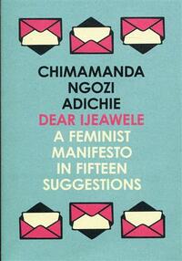 DEAR IJEAWELE OR A FEMINIST MANIFESTO IN FIFTEEN SUGGESTIONS
