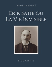 Erik Satie ou La Vie Invisible