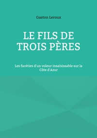 LE FILS DE TROIS PERES - LES FACETIES D'UN VOLEUR INSAISISSABLE SUR LA COTE D'AZUR