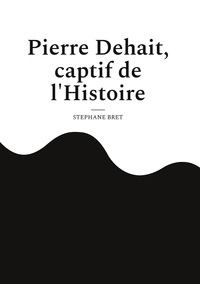 Pierre Dehait, captif de l'Histoire