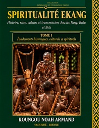 Spiritualité Ekang Histoire, rites, valeurs et transmission chez les Fang, Bulu et Beti Tome 1