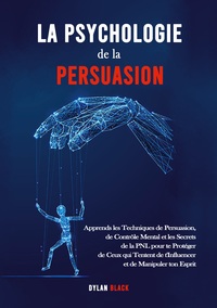 LA PSYCHOLOGIE DE LA PERSUASION - APPRENDS LES TECHNIQUES DE PERSUASION, DE CONTROLE MENTAL ET LES S