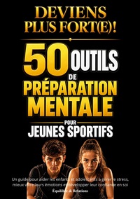 Deviens plus fort(e) ! 50 outils de préparation mentale pour jeunes sportifs