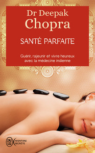 SANTE PARFAITE - GUERIR, RAJEUNIR, ET VIVRE HEUREUX AVEC LA MEDECINE AYURVEDIQUE