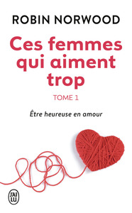 CES FEMMES QUI AIMENT TROP - VOL01 - ETRE HEUREUSE EN AMOUR