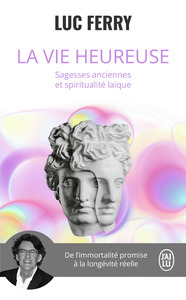 LA VIE HEUREUSE - SAGESSES ANCIENNES ET SPIRITUALITE LAIQUE