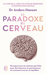 LE PARADOXE DU CERVEAU - POURQUOI NOUS NE SOMMES PAS FAITS POUR ETRE HEUREUX EN PERMANENCE ET COMMEN