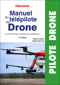 MANUEL DU TELEPILOTE DE DRONE 6E EDITION - FORMATION INITIALE ET MAINTIEN DES COMPETENCES