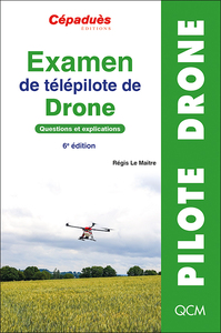 EXAMEN DE TELEPILOTE DE DRONE. QUESTIONS ET EXPLICATIONS. 6E EDITION