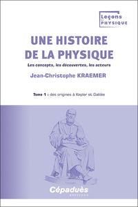 Une histoire de la physique. Tome 1 : des origines à Kepler et Galilée