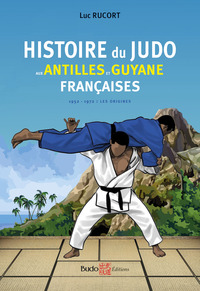 HISTOIRE DU JUDO AUX ANTILLES ET GUYANE FRANCAISES - 1952 - 1972 : LES ORIGINES