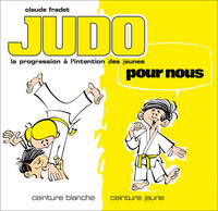 JUDO POUR NOUS - CEINTURES BLANCHE ET JAUNE (VOLUME 1) - LA PROGESSION FRANCAISE A L'INTENTION DES J
