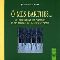 O mes barthes... les tribulations des chasseurs et des pêcheurs des barthes de l'Adour