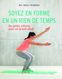 SOYEZ EN FORME EN UN RIEN DE TEMPS - DE PETTS EFFORTS POUR UN GRAND EFFET