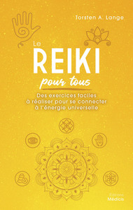 Le Reiki pour tous - Des exercices faciles à réaliser pour se connecter à l'énergie universelle