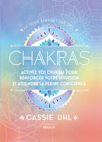 LE GUIDE ENERGETIQUE DES CHAKRAS - ACTIVEZ VOS CHAKRAS POUR RENFORCER VOTRE INTUITION