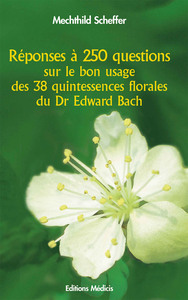 REPONSES A 250 QUESTIONS SUR LE BON USAGE DES 38 QUINTESSENCES FLORALES DU DR EDWARD BACH