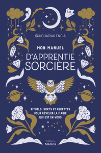 MON MANUEL D'APPRENTIE SORCIERE - RITUELS, SORTS ET RECETTES POUR REVELER LA MAGIE QUI EST EN VOUS