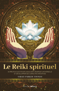 Le Reiki spirituel - 65 protocoles pour canaliser l'énergie universelle et développer ses capacités intuitives