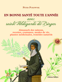 En bonne santé toute l'année avec sainte Hildegarde de Bingen - Almanach des saisons, recettes, cout