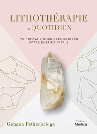 LITHOTHERAPIE AU QUOTIDIEN - 75 CRISTAUX POUR REEQUILIBRER VOTRE ENERGIE VITALE