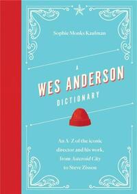 A WES ANDERSON DICTIONARY - AN AZ OF THE ICONIC DIRECTOR AND HIS WORK, FROM ASTEROID CITY TO STEVE Z