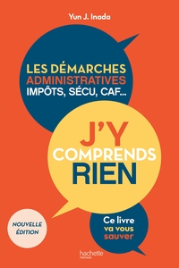 J'Y COMPRENDS RIEN ! NOUVELLE EDITION - LES DEMARCHES ADMINISTRATIVES, IMPOTS, SECU, CAF...CE LIVRE