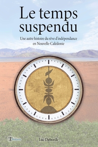 LE TEMPS SUSPENDU - UN AUTRE HISTOIRE DU REVE D'INDEPENDANCE EN NOUVELLE-CALEDONIE