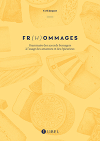 FR(H)OMMAGES - GRAMMAIRE DES ACCORDS FROMAGERS A LUSAGE DES AMATEURS ET DES EPICURIEUX