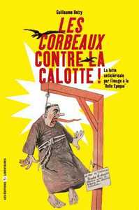 LES CORBEAUX CONTRE LA CALOTTE : LA LUTTE ANTICLERICALE PAR L'IMAGE A LA BELLE EPOQUE