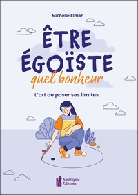 Etre égoïste, quel bonheur - L'art de poser ses limites