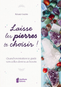 LAISSE LES PIERRES TE CHOISIR ! - QUAND TON INTUITION TE GUIDE VERS CELLES DONT TU AS BESOIN