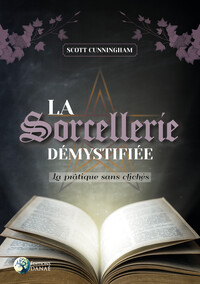 LA SORCELLERIE DEMYSTIFIEE - LA PRATIQUE SANS CLICHES