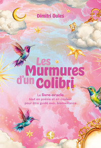 LES MURMURES D'UN COLIBRI - LE LIVRE-ORACLE TOUT EN POESIE ET EN COULEUR POUR ETRE GUIDE AVEC BIENVE