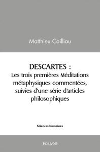 Descartes. les trois premières méditations métaphysiques commentées, suivies d’une série d’articles philosophiques