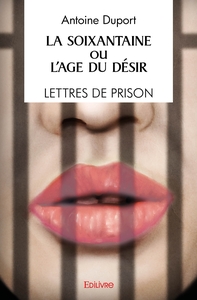 La Soixantaine ou l'Âge du désir / Lettres de prison / Récit