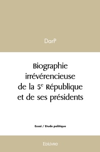 Biographie irrévérencieuse de la 5e République et de ses présidents