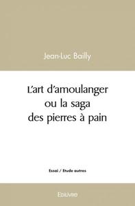 L'art d'amoulanger ou la saga des pierres à pain