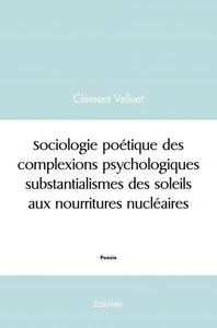 Sociologie poétique des complexions psychologiques substantialismes des soleils aux nourritures nucléaires