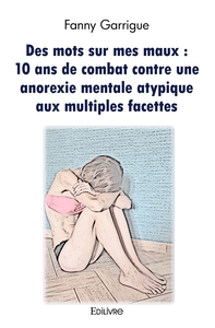 Des mots sur mes maux : 10 ans de combat contre une anorexie mentale atypique aux multiples facettes