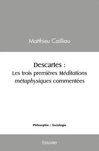 Descartes : les trois premières méditations métaphysiques commentées