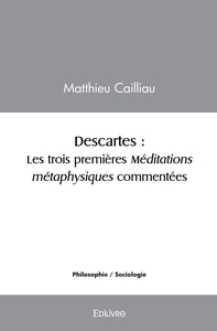 Descartes : Les trois premières méditations métaphysiques commentées