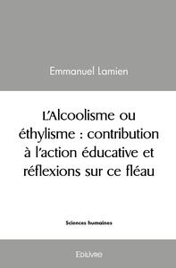 L'Alcoolisme ou éthylisme : contribution à l'action éducative et réflexions sur ce fléau